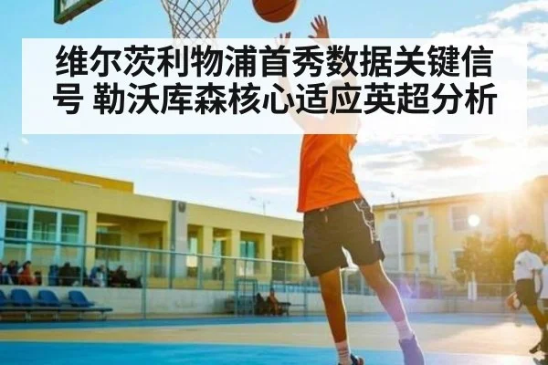 维尔茨利物浦首秀数据关键信号 勒沃库森核心适应英超分析 | kaiyunapp