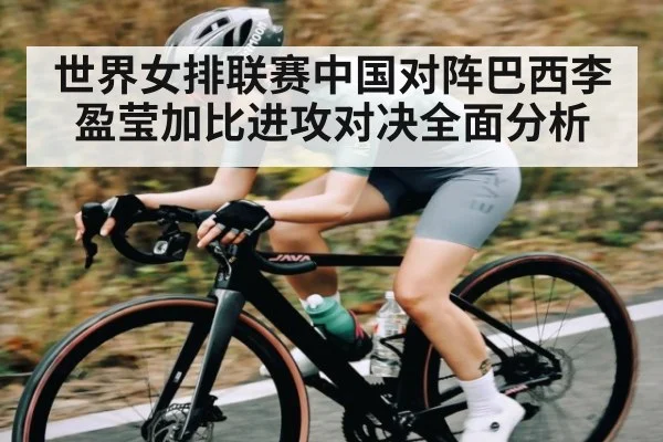 世界女排联赛中国对阵巴西李盈莹加比进攻对决全面分析 | kaiyunapp