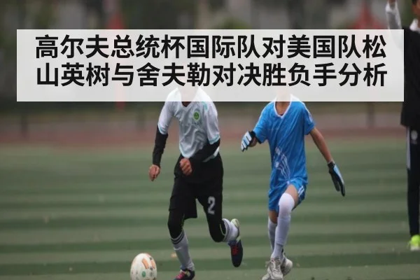 高尔夫总统杯国际队对美国队松山英树与舍夫勒对决胜负手分析 | kaiyunapp