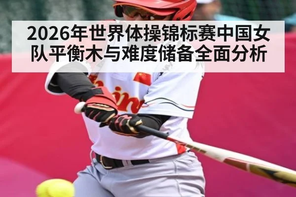2026年世界体操锦标赛中国女队平衡木与难度储备全面分析 | kaiyunapp
