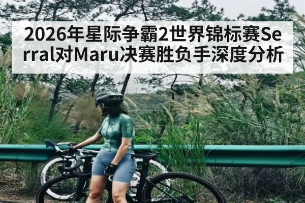 2026年星际争霸2世界锦标赛Serral对Maru决赛胜负手深度分析